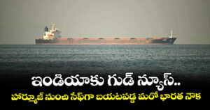 ఇండియాకు గుడ్ న్యూస్.. హార్మూజ్ నుంచి సేఫ్‎గా బయటపడ్డ మరో భారత నౌక