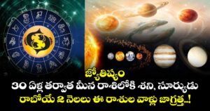 జ్యోతిష్యం : 30 ఏళ్ల తర్వాత మీన రాశిలోకి శని, సూర్యుడు.. రాబోయే 2 నెలలు ఈ రాశుల వాళ్లు జాగ్రత్త..!
