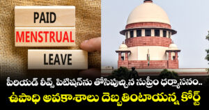 పీరియడ్ లీవ్స్ పిటిషన్‌ను తోసిపుచ్చిన సుప్రీం ధర్మాసనం.. ఉపాధి అవకాశాలు దెబ్బతింటాయన్న కోర్ట్