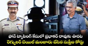 ఫోన్ ట్యాపింగ్ కేసులో ప్రభాకర్ రావుకు ఊరట.. రెగ్యులర్ బెయిల్ మంజూరు చేసిన సుప్రీం కోర్టు