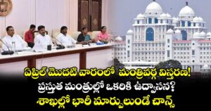 ఏప్రిల్ మొదటి వారంలో  మంత్రివర్గ విస్తరణ! ప్రస్తుత మంత్రుల్లో ఒకరికి ఉద్వాసన? శాఖల్లో భారీ మార్పులుండే చాన్స్