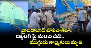 హైదరాబాద్ టోలీచౌకిలో బిల్డింగ్ పై నుంచి పడి..ముగ్గురు కార్మికులు మృతి