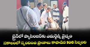 ట్రైన్ లో ప్యాసింజర్కు ఎమర్జెన్సీ వైద్యం.. సకాలంలో స్పందించి ప్రాణాలు కాపాడిన 108 సిబ్బంది
