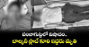పంజాగుట్టలో విషాదం.. బాల్కనీ స్లాబ్ కూలి ఇద్దరు మృతి