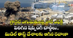 గ్రానైట్ ఎగుమతులపై వార్ ఎఫెక్ట్.. పెరిగిన షిప్పింగ్ చార్జీలు.. మిడిల్ ఈస్ట్ దేశాలకు ఆగిన రవాణా