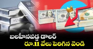 బలహీనపడ్డ డాలర్.. రూ.11 వేలు పెరిగిన వెండి