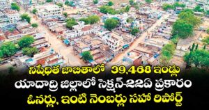  నిషేధిత జాబితాలో  39,468 ఇండ్లు.. యాదాద్రి జిల్లాలో సెక్షన్ -22ఏ ప్రకారం ఓనర్లు, ఇంటి నెంబర్లు సహా రిపోర్ట్