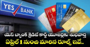 యెస్ బ్యాంక్ క్రెడిట్ కార్డ్ యూజర్లకు శుభవార్త.. ఏప్రిల్ 1 నుంచి మారిన రూల్స్ ఇవే..