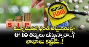 SIP Mistakes: మ్యూచువల్ ఫండ్ పెట్టుబడుల్లో ఈ 10 తప్పులు చేస్తున్నారా..? లాభాలు కష్టమే..!