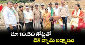 రూ 10.50 కోట్లతో చెక్ డ్యామ్ నిర్మాణం
