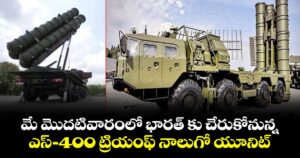 మే మొదటివారంలో భారత్ కు  చేరుకోనున్న.. ఎస్-400 ట్రియంఫ్ నాలుగో యూనిట్