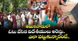 తమిళనాడులో ఓటు వేసిన విదేశీయులు అరెస్టు.. ఎలా పట్టుకున్నారంటే..