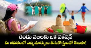 రెండు నెలలకు ఒక వెకేషన్.. మీ జీవితంలో ఎన్ని మార్పులు తీసుకొస్తుందో తెలుసా!