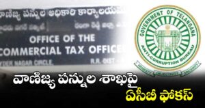 వాణిజ్య పన్నుల శాఖపై ఏసీబీ ఫోకస్