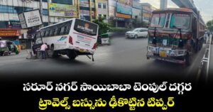 సరూర్ నగర్  సాయిబాబా టెంపుల్ దగ్గర.. ట్రావెల్స్ బస్సును ఢీకొట్టిన టిప్పర్