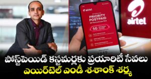 పోస్ట్‌‌పెయిడ్ కస్టమర్లకు ప్రయారిటీ సేవలు..ఎయిర్‌‌టెల్ ఎండీ శశాంక్ శర్మ