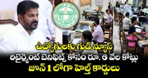 ఉద్యోగులకు గుడ్ న్యూస్.. రిటైర్మెంట్ బెనిఫిట్స్ కోసం రూ. 6 వేల కోట్లు..జూన్ 1 లోగా హెల్త్ కార్డులు