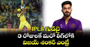IPLకి గుడ్⁬బై.. 3 రోజులకే మరో లీగ్⁬లోకి విజయ్ శంకర్ ఎంట్రీ..