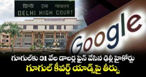 గూగుల్‎కు 31 వేల డాలర్ల ఫైన్ వేసిన ఢిల్లీ హైకోర్టు: గూగుల్ కీవర్డ్ యాడ్స్‌పై తీర్పు