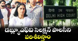 డబ్ల్యూఎఫ్‌‌‌‌‌‌‌‌‌‌‌‌‌‌‌‌ఐ సెలక్షన్‌‌‌‌‌‌‌‌‌‌‌‌‌‌‌‌ పాలసీని పరిశీలిస్తాం: ఢిల్లీ హైకోర్టు