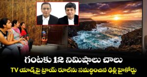 గంటకు 12 నిమిషాలు చాలు.. TV యాడ్స్⁬పై ట్రాయ్ రూల్⁫ను సమర్థించిన ఢిల్లీ హైకోర్టు