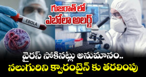 గుజరాత్ లో ఎబోలా అలర్ట్: వైరస్ సోకినట్లు అనుమానం..నలుగురిని క్వారంటైన్ కు తరలింపు