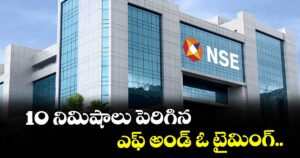 10 నిమిషాలు పెరిగిన ఎఫ్ అండ్ ఓ టైమింగ్..