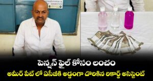 పెన్షన్ ఫైల్ కోసం లంచం.. అమీర్ పేట్ లో ఏసీబీకి అడ్డంగా దొరికిన రికార్డ్ అసిస్టెంట్