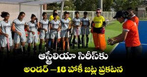 ఆస్ట్రేలియా సిరీస్‌‌కు అండర్- 18 హాకీ జట్ల ప్రకటన