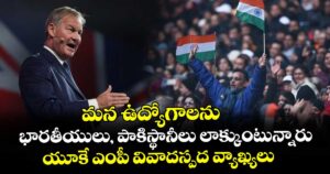మన ఉద్యోగాలను భారతీయులు, పాకిస్థానీలు లాక్కుంటున్నారు: యూకే ఎంపీ వివాదస్పద వ్యాఖ్యలు