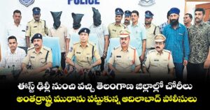 ఈస్ట్ ఢిల్లీ నుంచి వచ్చి తెలంగాణ జిల్లాల్లో చోరీలు...అంతర్రాష్ట్ర ముఠాను పట్టుకున్న ఆదిలాబాద్ పోలీసులు
