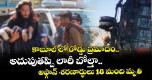 కాబూల్ లో రోడ్డు ప్రమాదం..అదుపుతప్పి లారీ బోల్తా..అఫ్గాన్ శరణార్థులు 18 మంది మృతి