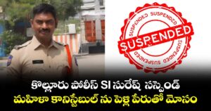 కొల్లూరు పోలీస్ SI సురేష్  సస్పెండ్ : మహిళా కానిస్టేబుల్ ను పెళ్లి పేరుతో మోసం