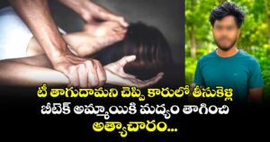 టీ తాగుదామని చెప్పి కారులో తీసుకెళ్లి.. బీటెక్ అమ్మాయికి మద్యం తాగించి.. అత్యాచారం...