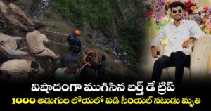 విషాదంగా ముగిసిన బర్త్ డే ట్రిప్: 1000 అడుగుల లోయలో పడి సీరియల్ నటుడు మృతి..