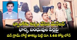 బ్యాంక్‌కు కన్నం వేసిన మేనేజర్‌.. భార్య, బంధువుల పేర్లపై వన్‌ గ్రామ్‌ గోల్డ్‌ తాకట్టు పెట్టి రూ. 1.48 కోట్ల లోన్‌