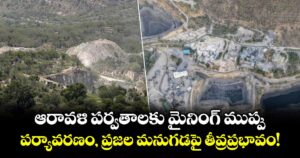 ఆరావళి పర్వతాలకు మైనింగ్ ముప్పు.. గనుల తవ్వకం వల్ల మిగిలేది విధ్వంసమే