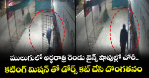 ములుగులో అర్థరాత్రి రెండు వైన్స్ షాపుల్లో చోరీ.. కటింగ్ మిషన్ తో డోర్స్ కట్ చేసి దొంగతనం