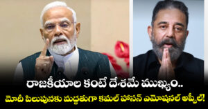 రాజకీయాల కంటే దేశమే ముఖ్యం.. మోదీ పిలుపునకు మద్దతుగా కమల్ హాసన్ ఎమోషనల్ అప్పీల్!