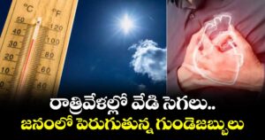 రాత్రివేళల్లో వేడి సెగలు..జనంలో పెరుగుతున్న గుండెజబ్బులు