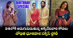 Sobhita Dhulipala: 34లోకి అడుగుపెడుతున్న అక్కినేనివారి కోడలు.. శోభిత ధూళిపాళ సక్సెస్ స్టోరీ