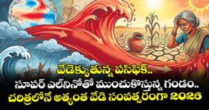 వేడెక్కుతున్న పసిఫిక్.. సూపర్ ఎల్నినోతో ముంచుకొస్తున్న గండం..చరిత్రలోనే అత్యంత వేడి సంవత్సరంగా 2026!