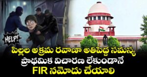 పిల్లల అక్రమ రవాణా అతిపెద్ద సమస్య..ప్రాథమిక విచారణ లేకుండానే FIR నమోదు చేయాలి: సుప్రీంకోర్టు