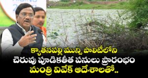 క్యాతనపల్లి మున్సి పాలిటీలోని చెరువు పూడికతీత పనులు ప్రారంభం...మంత్రి వివేక్ ఆదేశాలతో..