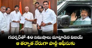 గవర్నర్‎తో 40 నిమిషాలు మాట్లాడిన విజయ్: ఆ తర్వాత నేరుగా పార్టీ ఆఫీసుకు