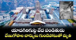 యాదగిరిగుట్ట వేద పండితుడు వేణుగోపాల చార్యులు గుండెపోటుతో మృతి