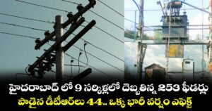 హైదరాబాద్ లో 9 సర్కిళ్లలో దెబ్బతిన్న 253 ఫీడర్లు... పాడైన డీటీఆర్లు 44.. ఒక్క భారీ వర్షం ఎఫెక్ట్ 