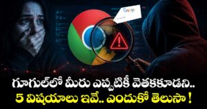 గూగుల్‌లో మీరు ఎప్పటికీ వెతకకూడని 5 విషయాలు ఇవే..  ఎందుకో తెలుసా !