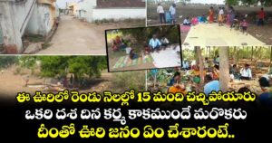 ఈ ఊరిలో రెండు నెలల్లో 15 మంది చచ్చిపోయారు.. ఒకరి దశ దిన కర్మ కాకముందే మరొకరు.. దీంతో ఊరి జనం ఏం చేశారంటే..