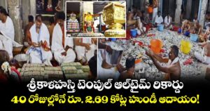 శ్రీకాళహస్తి  టెంపుల్ ఆల్‌టైమ్ రికార్డు.. 40 రోజుల్లోనే రూ. 2.69 కోట్ల హుండీ ఆదాయం!